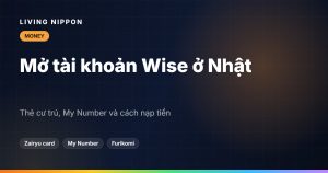 Mở tài khoản Wise ở Nhật bằng thẻ cư trú: giấy tờ, My Number và cách nạp tiền